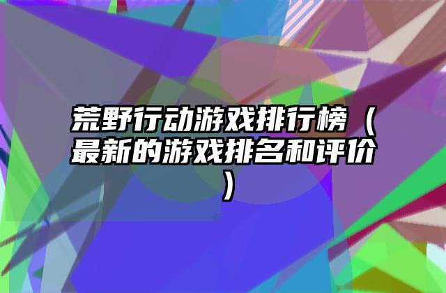 荒野行动游戏排行榜（最新的游戏排名和评价）