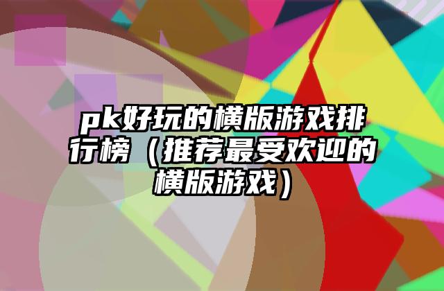 pk好玩的横版游戏排行榜（推荐最受欢迎的横版游戏）