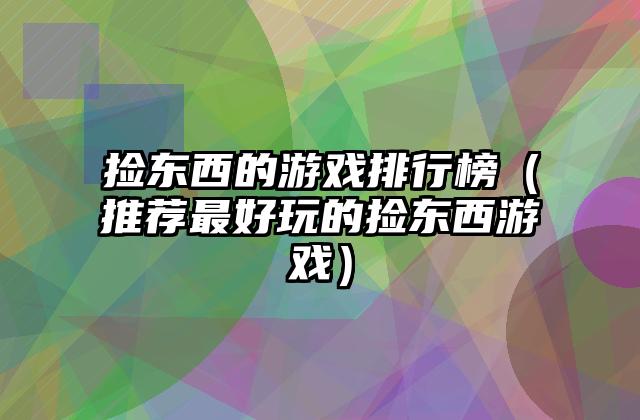 捡东西的游戏排行榜（推荐最好玩的捡东西游戏）