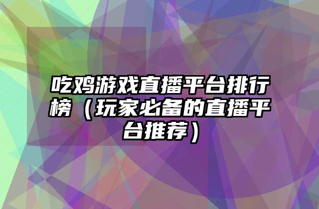 吃鸡游戏直播平台排行榜（玩家必备的直播平台推荐）