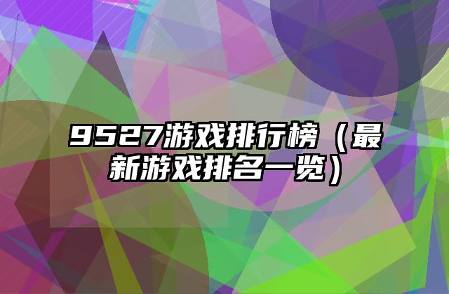 9527游戏排行榜（最新游戏排名一览）