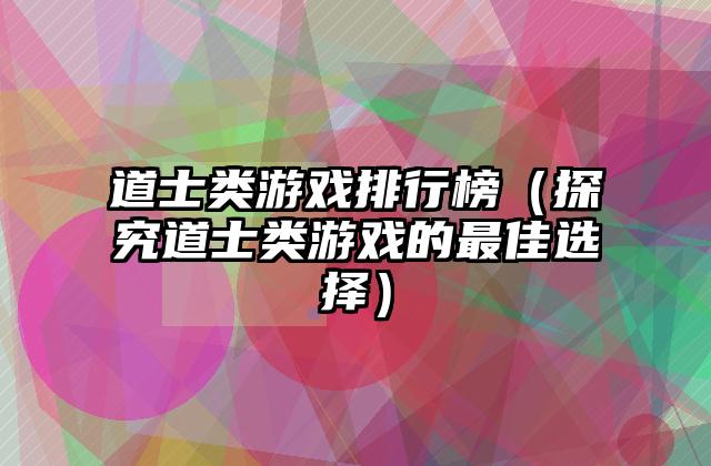 道士类游戏排行榜（探究道士类游戏的最佳选择）