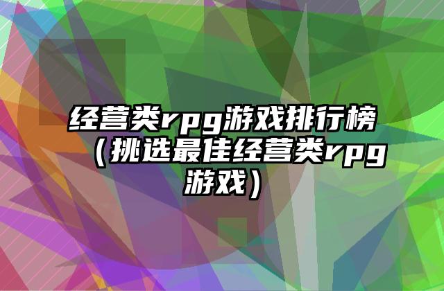 经营类rpg游戏排行榜（挑选最佳经营类rpg游戏）