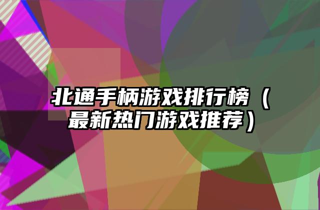 北通手柄游戏排行榜（最新热门游戏推荐）