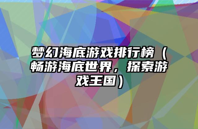 梦幻海底游戏排行榜（畅游海底世界，探索游戏王国）