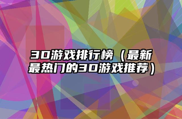 3D游戏排行榜（最新最热门的3D游戏推荐）
