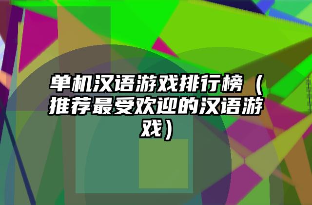 单机汉语游戏排行榜（推荐最受欢迎的汉语游戏）