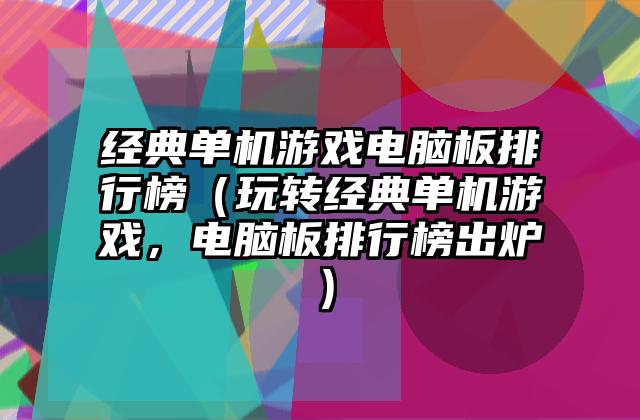 经典单机游戏电脑板排行榜（玩转经典单机游戏，电脑板排行榜出炉）