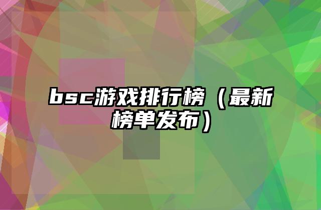 bsc游戏排行榜（最新榜单发布）