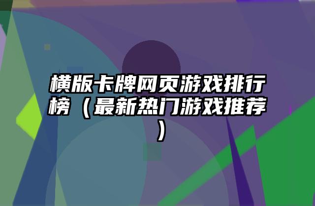 横版卡牌网页游戏排行榜（最新热门游戏推荐）