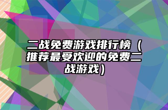 二战免费游戏排行榜（推荐最受欢迎的免费二战游戏）