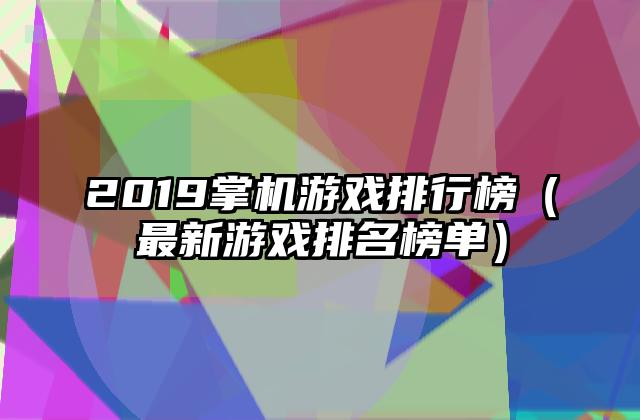 2019掌机游戏排行榜（最新游戏排名榜单）