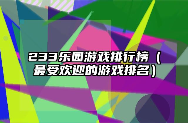 233乐园游戏排行榜（最受欢迎的游戏排名）