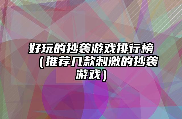 好玩的抄袭游戏排行榜（推荐几款刺激的抄袭游戏）