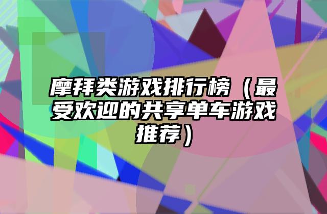 摩拜类游戏排行榜（最受欢迎的共享单车游戏推荐）