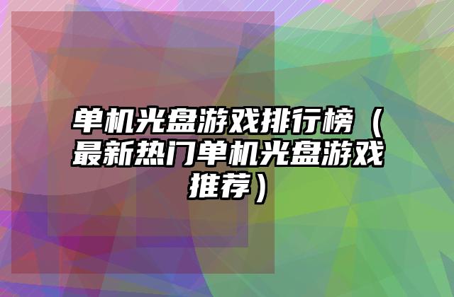 单机光盘游戏排行榜（最新热门单机光盘游戏推荐）