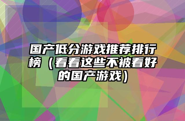 国产低分游戏推荐排行榜（看看这些不被看好的国产游戏）