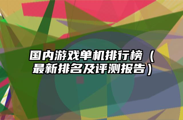 国内游戏单机排行榜（最新排名及评测报告）
