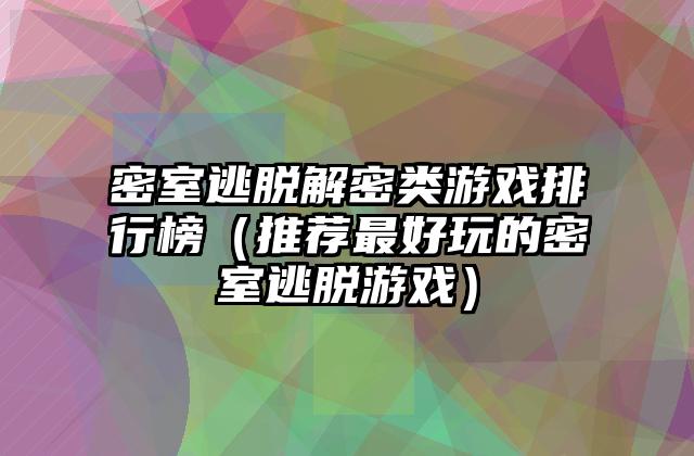 密室逃脱解密类游戏排行榜（推荐最好玩的密室逃脱游戏）