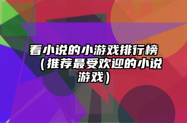 看小说的小游戏排行榜（推荐最受欢迎的小说游戏）