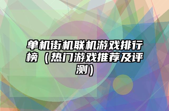 单机街机联机游戏排行榜（热门游戏推荐及评测）