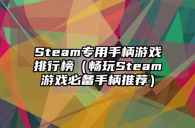 Steam专用手柄游戏排行榜（畅玩Steam游戏必备手柄推荐）