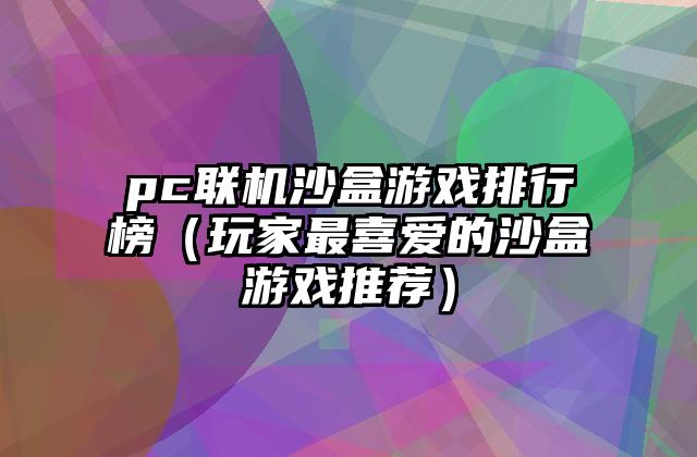 pc联机沙盒游戏排行榜（玩家最喜爱的沙盒游戏推荐）