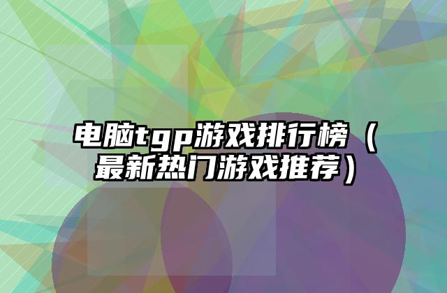 电脑tgp游戏排行榜（最新热门游戏推荐）