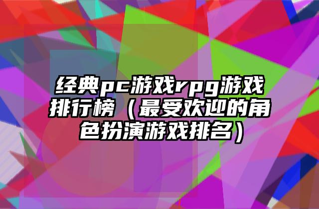 经典pc游戏rpg游戏排行榜（最受欢迎的角色扮演游戏排名）