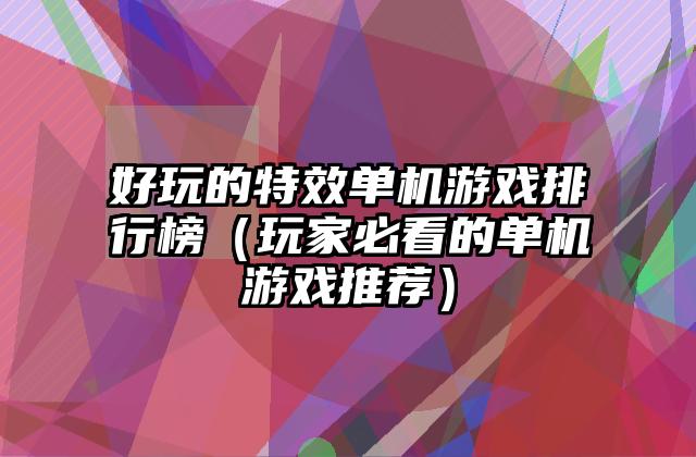 好玩的特效单机游戏排行榜（玩家必看的单机游戏推荐）
