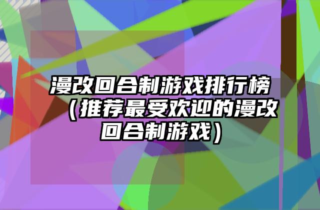 漫改回合制游戏排行榜（推荐最受欢迎的漫改回合制游戏）