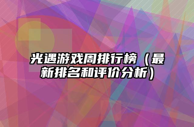 光遇游戏周排行榜（最新排名和评价分析）
