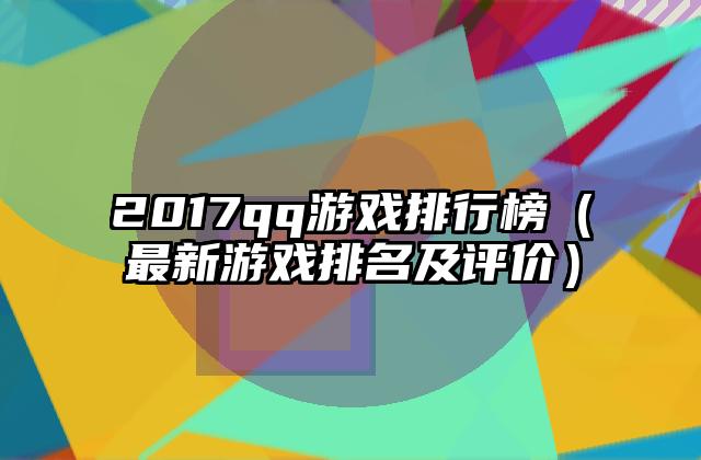 2017qq游戏排行榜（最新游戏排名及评价）
