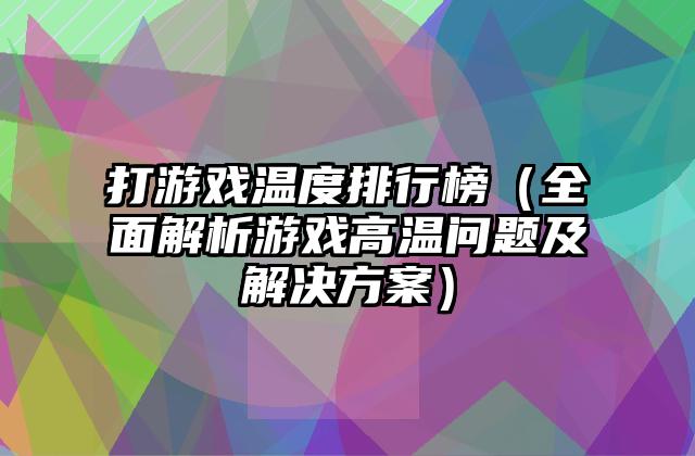 打游戏温度排行榜（全面解析游戏高温问题及解决方案）