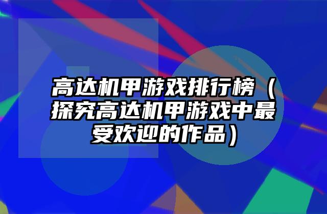 高达机甲游戏排行榜（探究高达机甲游戏中最受欢迎的作品）