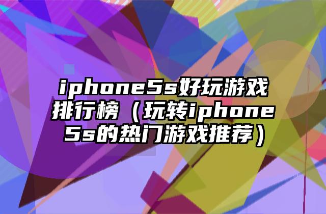 iphone5s好玩游戏排行榜（玩转iphone5s的热门游戏推荐）