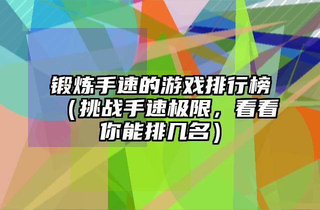 锻炼手速的游戏排行榜（挑战手速极限，看看你能排几名）