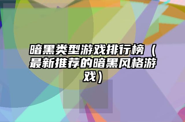 暗黑类型游戏排行榜（最新推荐的暗黑风格游戏）