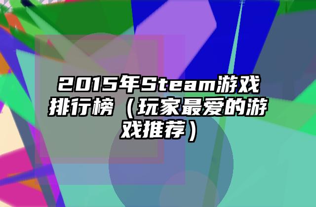 2015年Steam游戏排行榜（玩家最爱的游戏推荐）