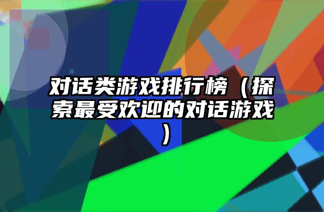 对话类游戏排行榜（探索最受欢迎的对话游戏）