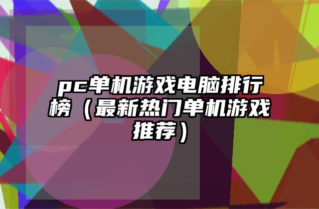 pc单机游戏电脑排行榜（最新热门单机游戏推荐）