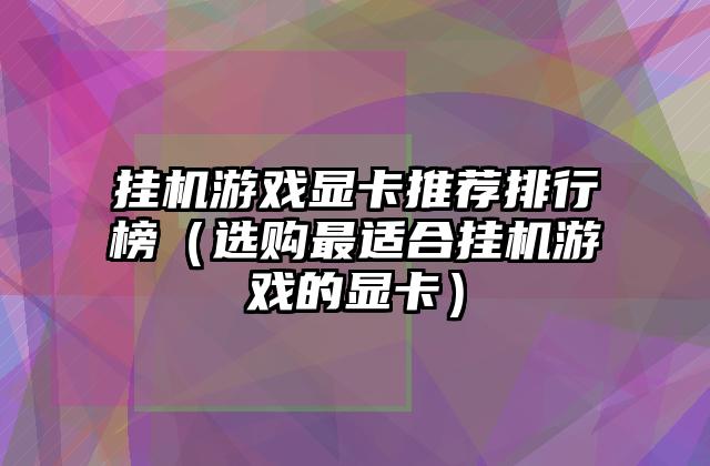 挂机游戏显卡推荐排行榜（选购最适合挂机游戏的显卡）