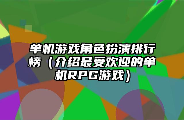 单机游戏角色扮演排行榜（介绍最受欢迎的单机RPG游戏）