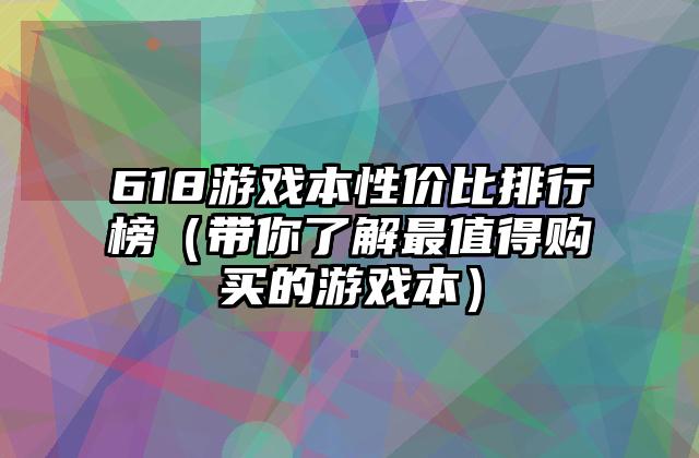 618游戏本性价比排行榜（带你了解最值得购买的游戏本）