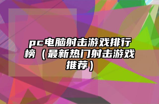 pc电脑射击游戏排行榜（最新热门射击游戏推荐）