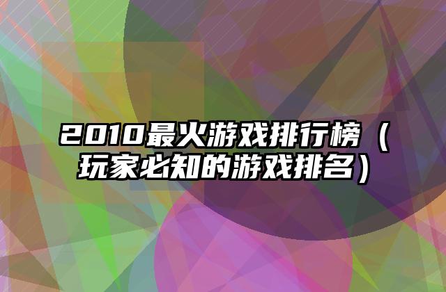 2010最火游戏排行榜（玩家必知的游戏排名）