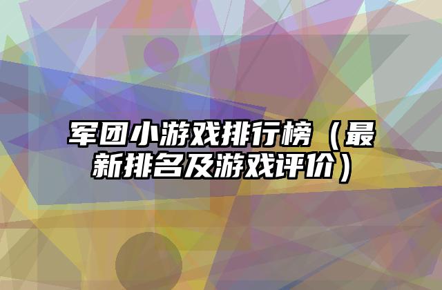 军团小游戏排行榜（最新排名及游戏评价）