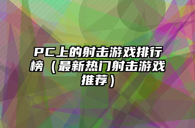 PC上的射击游戏排行榜（最新热门射击游戏推荐）