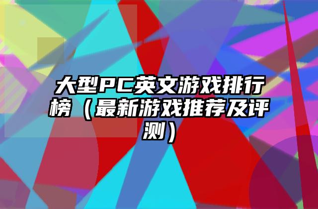 大型PC英文游戏排行榜（最新游戏推荐及评测）