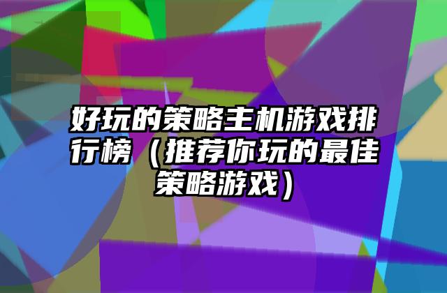 好玩的策略主机游戏排行榜（推荐你玩的最佳策略游戏）